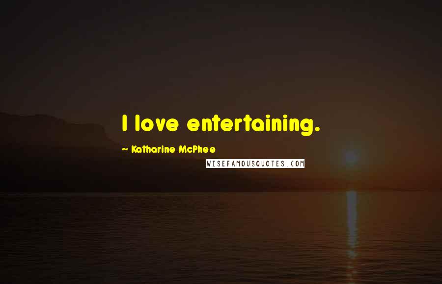 Katharine McPhee Quotes: I love entertaining.