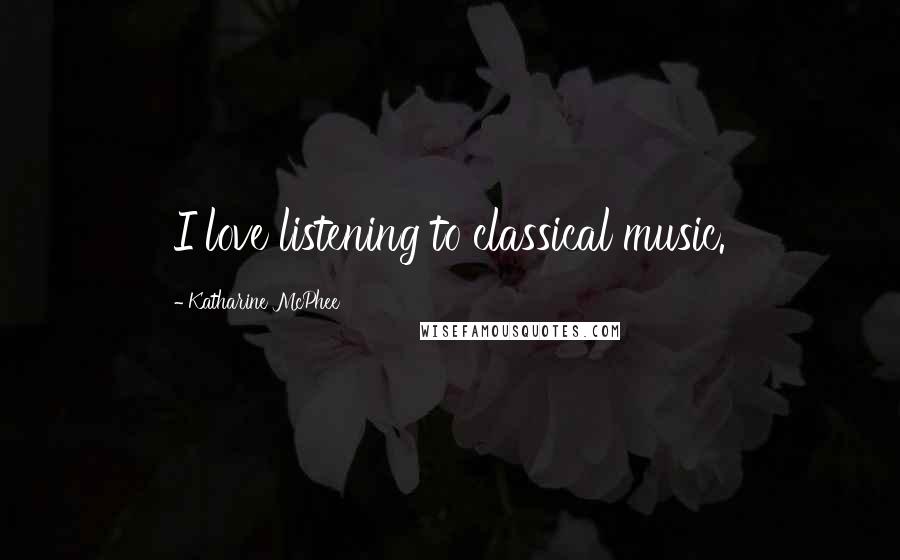 Katharine McPhee Quotes: I love listening to classical music.