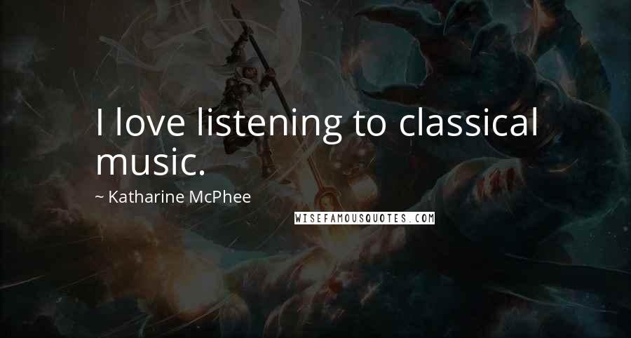 Katharine McPhee Quotes: I love listening to classical music.