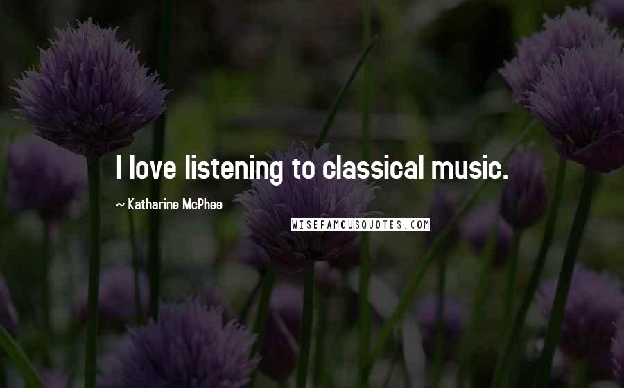 Katharine McPhee Quotes: I love listening to classical music.