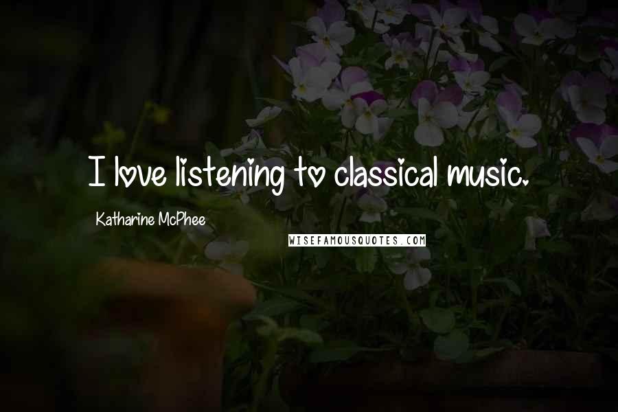 Katharine McPhee Quotes: I love listening to classical music.