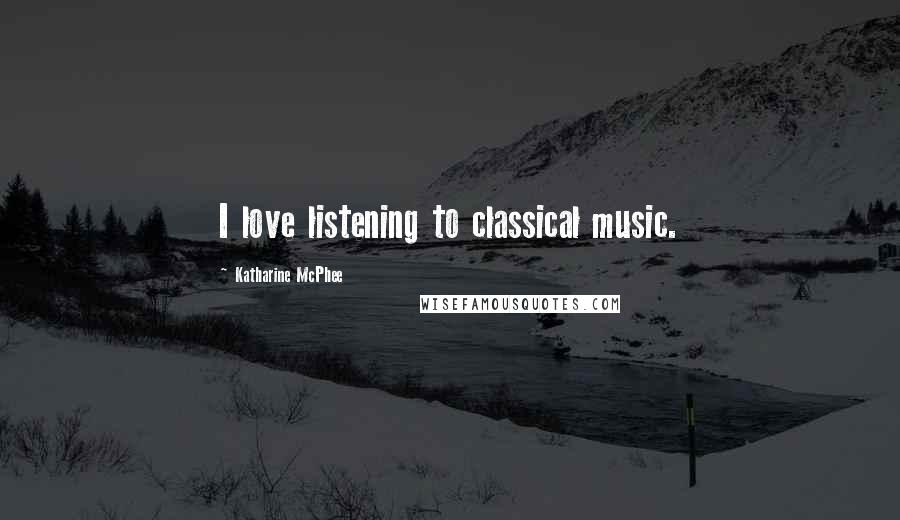 Katharine McPhee Quotes: I love listening to classical music.