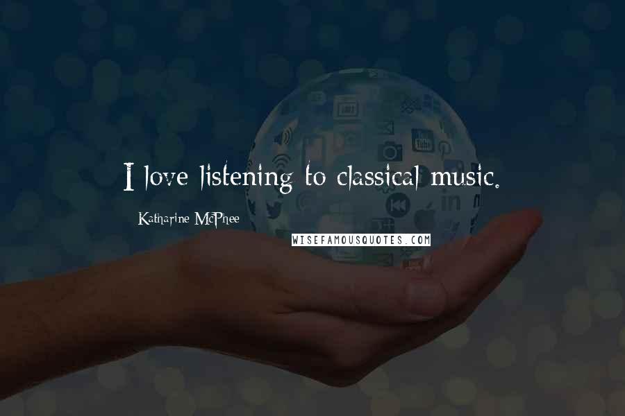 Katharine McPhee Quotes: I love listening to classical music.