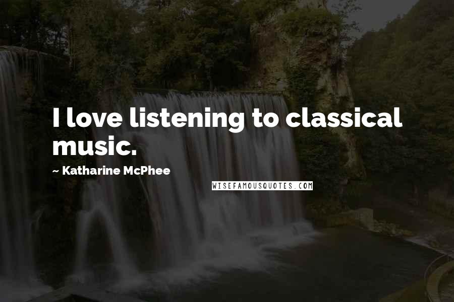 Katharine McPhee Quotes: I love listening to classical music.