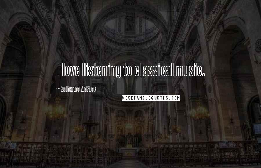 Katharine McPhee Quotes: I love listening to classical music.