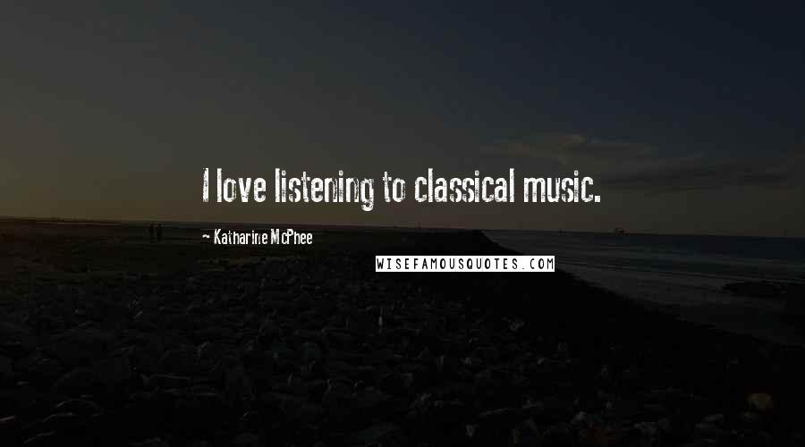 Katharine McPhee Quotes: I love listening to classical music.