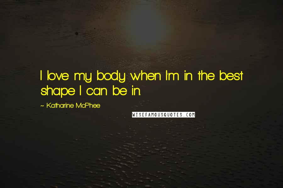 Katharine McPhee Quotes: I love my body when I'm in the best shape I can be in.
