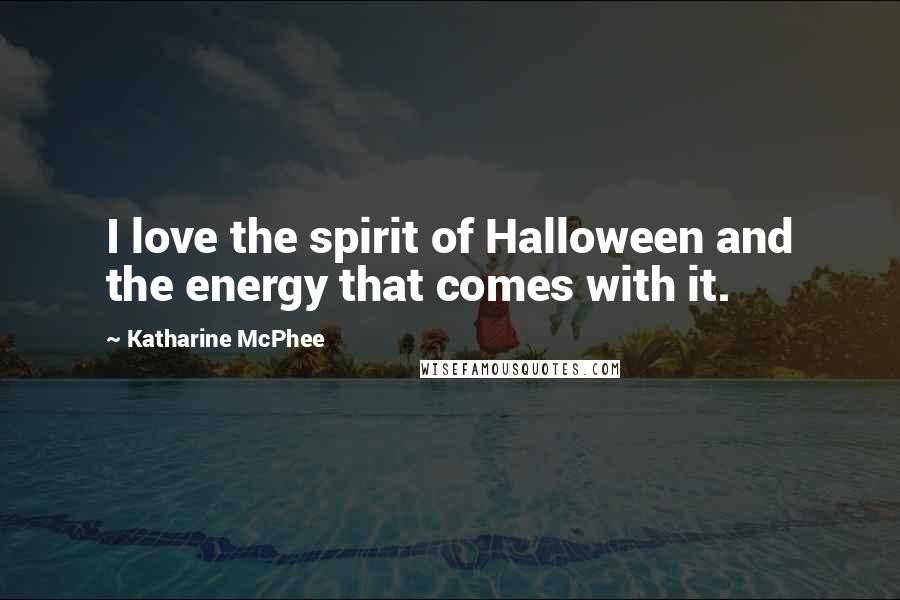 Katharine McPhee Quotes: I love the spirit of Halloween and the energy that comes with it.