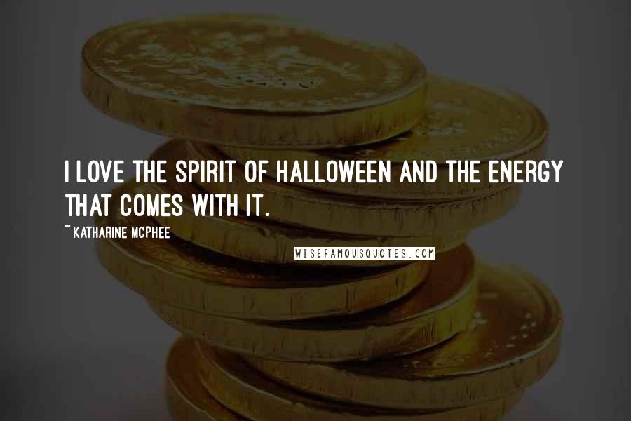 Katharine McPhee Quotes: I love the spirit of Halloween and the energy that comes with it.