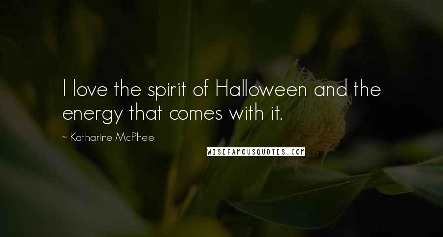 Katharine McPhee Quotes: I love the spirit of Halloween and the energy that comes with it.