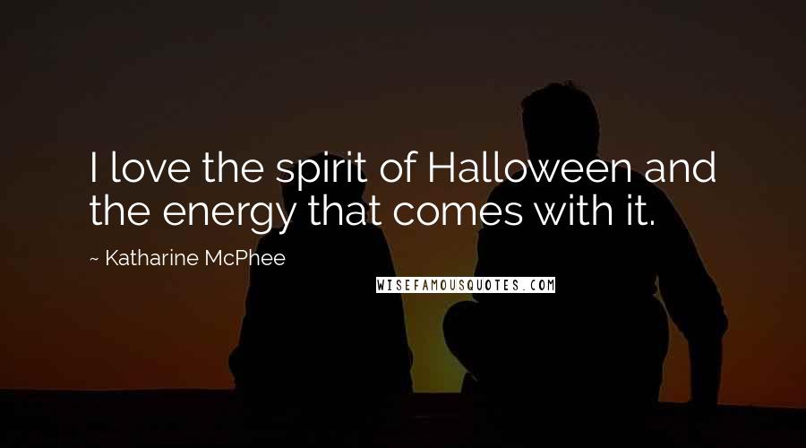Katharine McPhee Quotes: I love the spirit of Halloween and the energy that comes with it.
