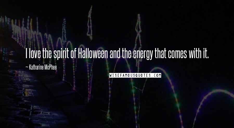 Katharine McPhee Quotes: I love the spirit of Halloween and the energy that comes with it.