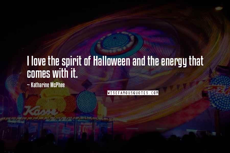 Katharine McPhee Quotes: I love the spirit of Halloween and the energy that comes with it.