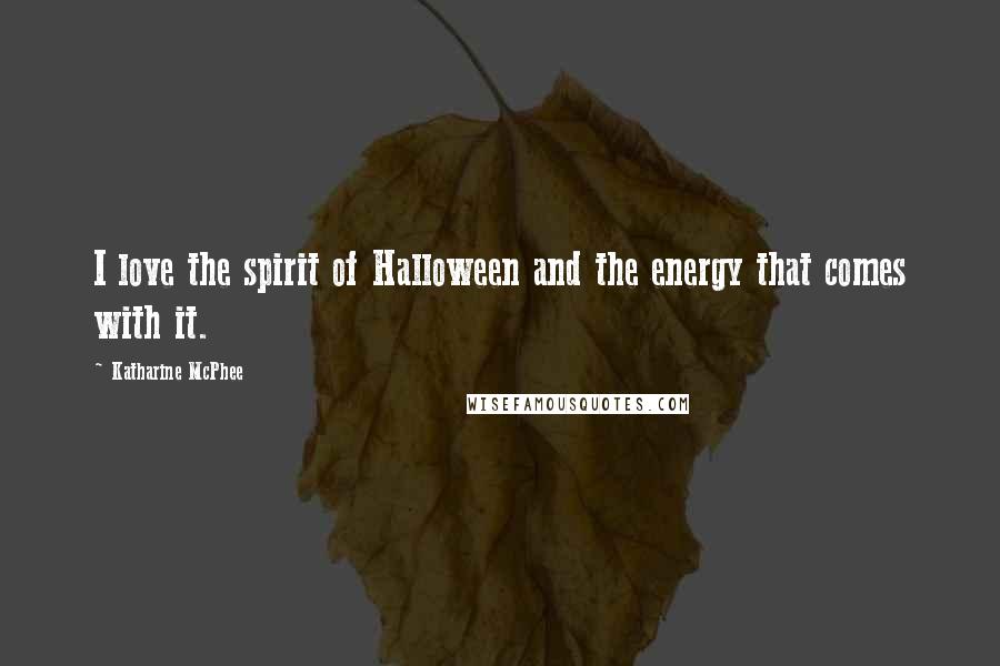Katharine McPhee Quotes: I love the spirit of Halloween and the energy that comes with it.