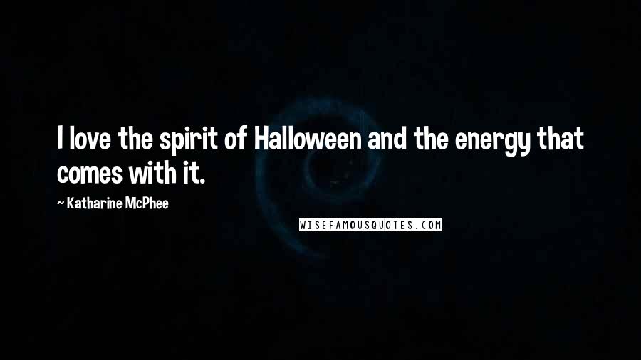 Katharine McPhee Quotes: I love the spirit of Halloween and the energy that comes with it.