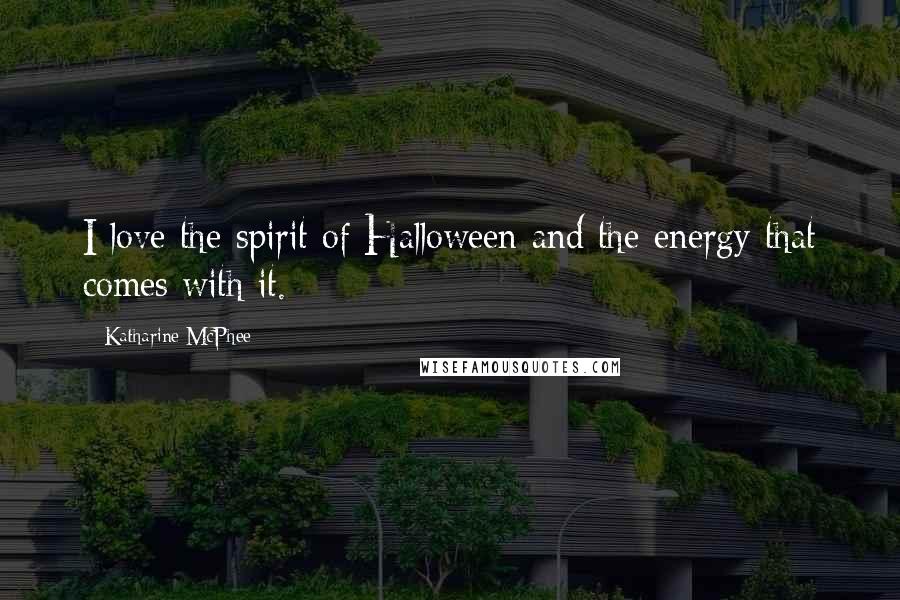 Katharine McPhee Quotes: I love the spirit of Halloween and the energy that comes with it.