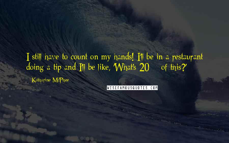 Katharine McPhee Quotes: I still have to count on my hands! I'll be in a restaurant doing a tip and I'll be like, 'What's 20% of this?'