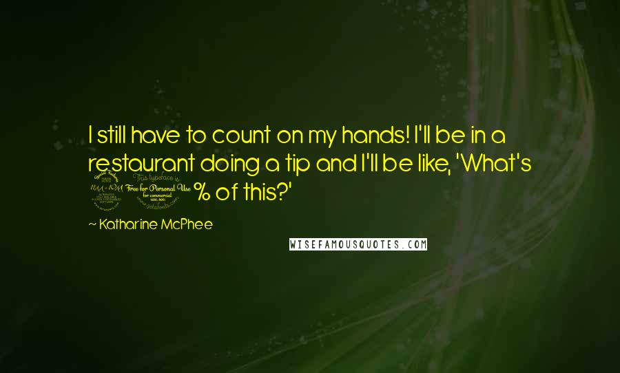 Katharine McPhee Quotes: I still have to count on my hands! I'll be in a restaurant doing a tip and I'll be like, 'What's 20% of this?'