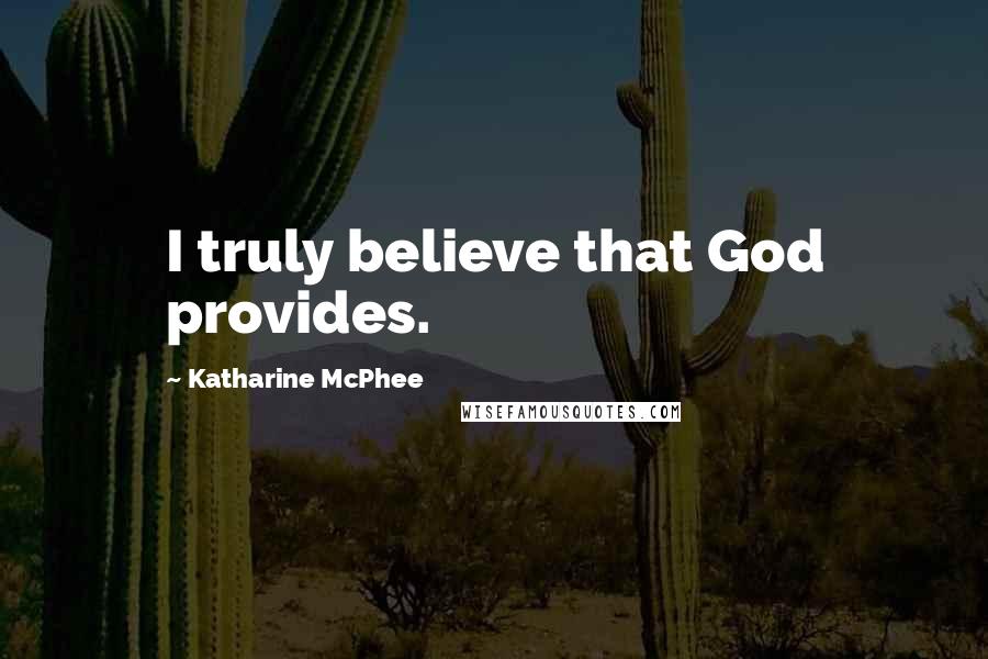 Katharine McPhee Quotes: I truly believe that God provides.