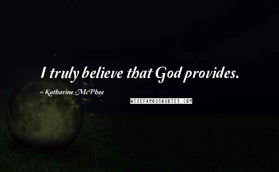 Katharine McPhee Quotes: I truly believe that God provides.