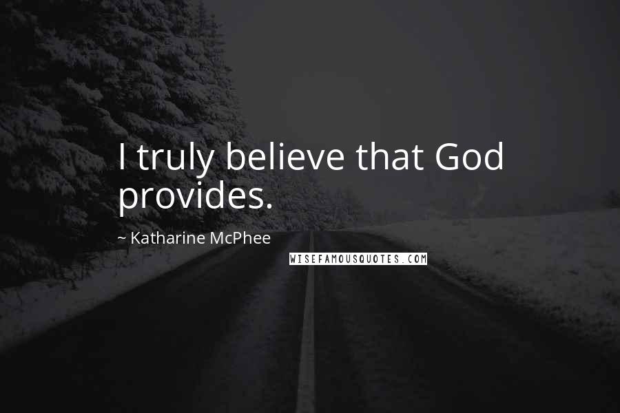 Katharine McPhee Quotes: I truly believe that God provides.