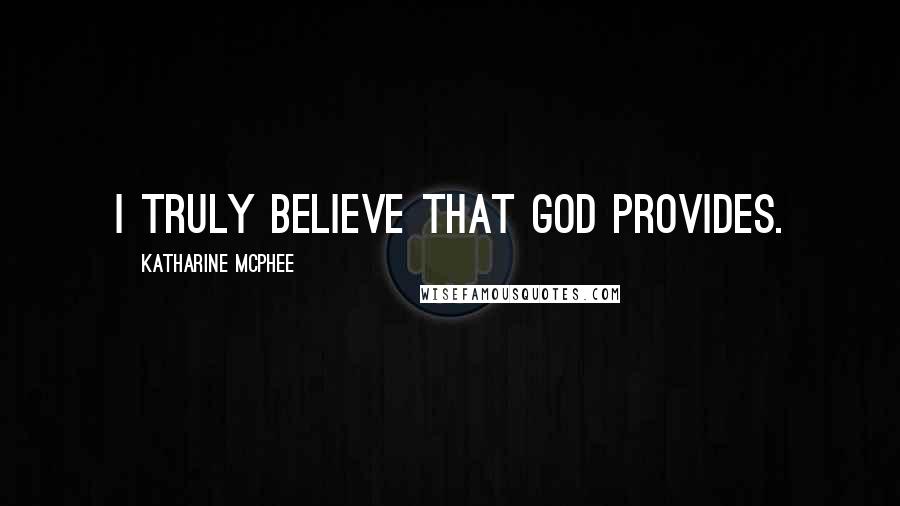 Katharine McPhee Quotes: I truly believe that God provides.