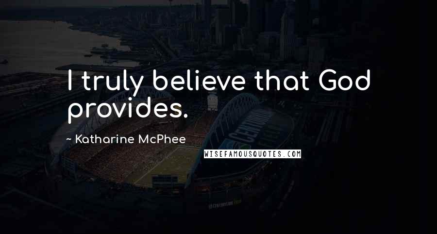 Katharine McPhee Quotes: I truly believe that God provides.