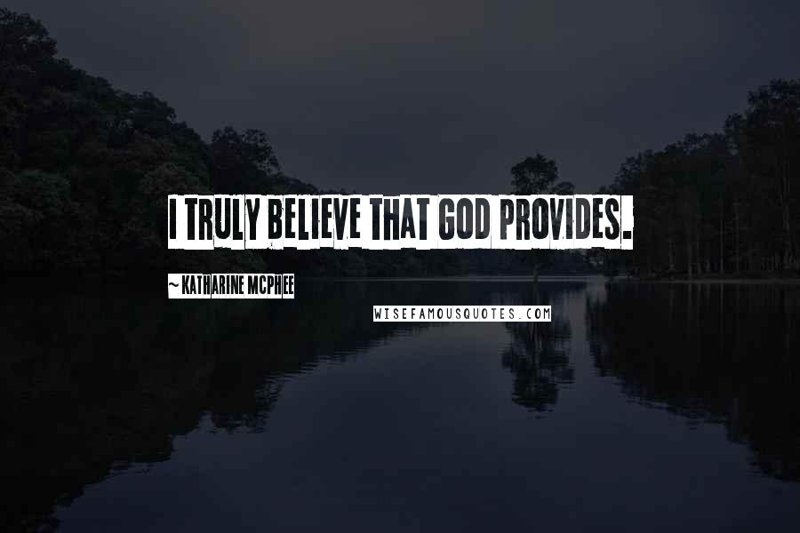 Katharine McPhee Quotes: I truly believe that God provides.