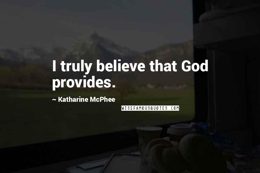 Katharine McPhee Quotes: I truly believe that God provides.