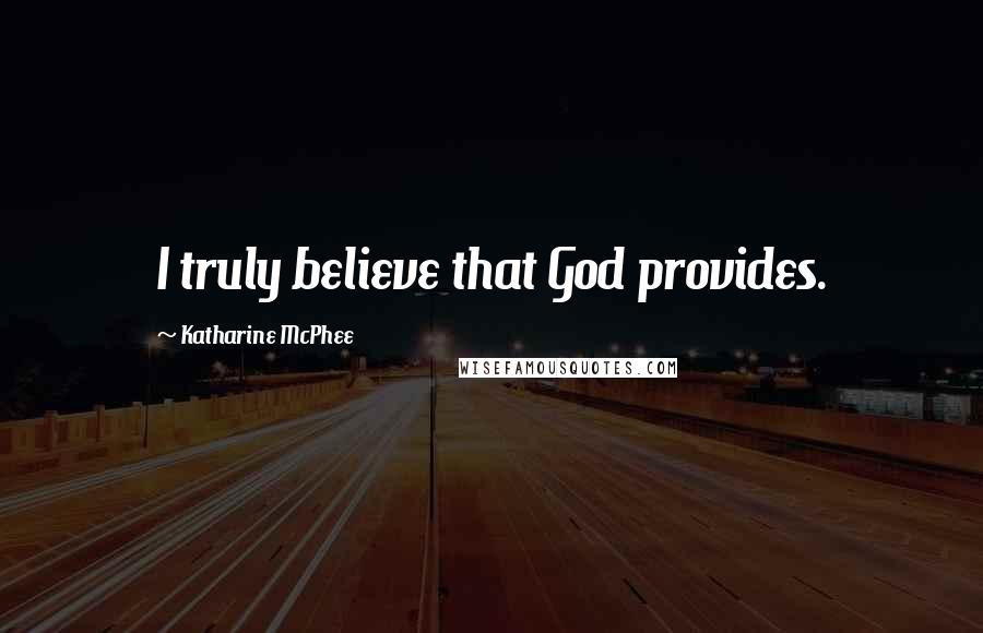 Katharine McPhee Quotes: I truly believe that God provides.