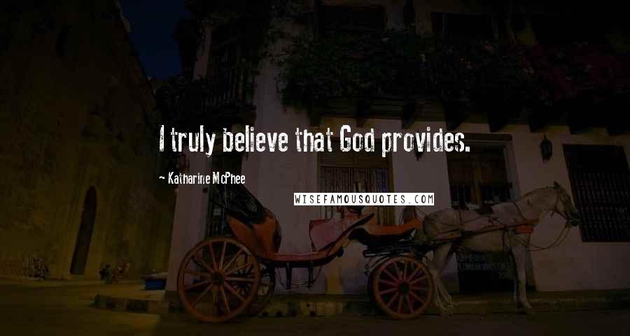 Katharine McPhee Quotes: I truly believe that God provides.
