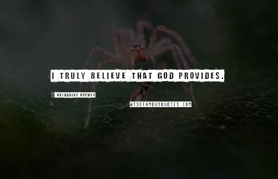 Katharine McPhee Quotes: I truly believe that God provides.