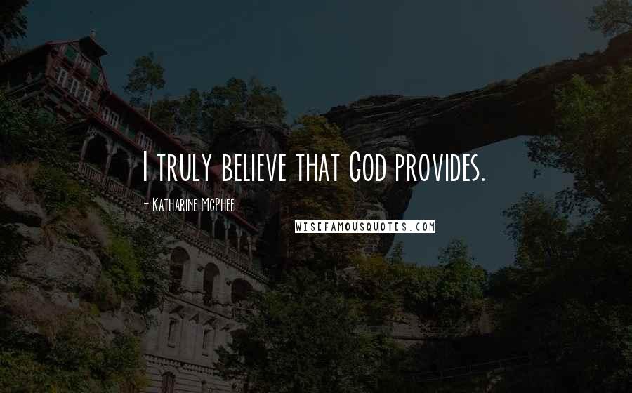 Katharine McPhee Quotes: I truly believe that God provides.