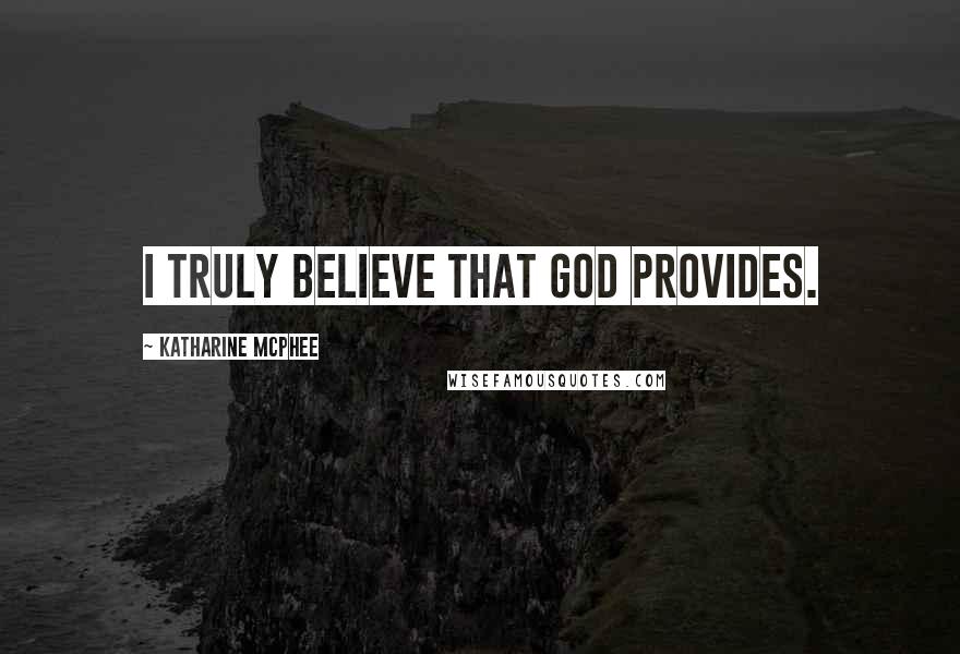 Katharine McPhee Quotes: I truly believe that God provides.