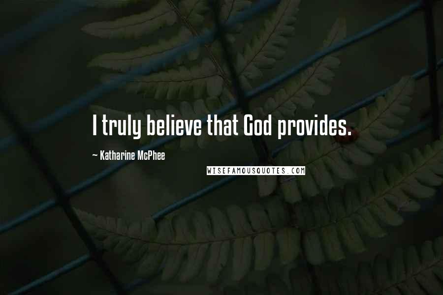 Katharine McPhee Quotes: I truly believe that God provides.