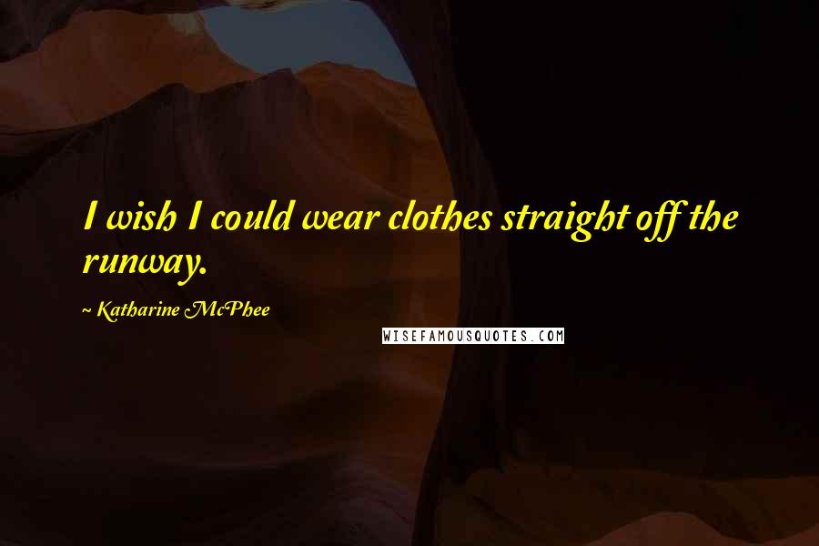 Katharine McPhee Quotes: I wish I could wear clothes straight off the runway.
