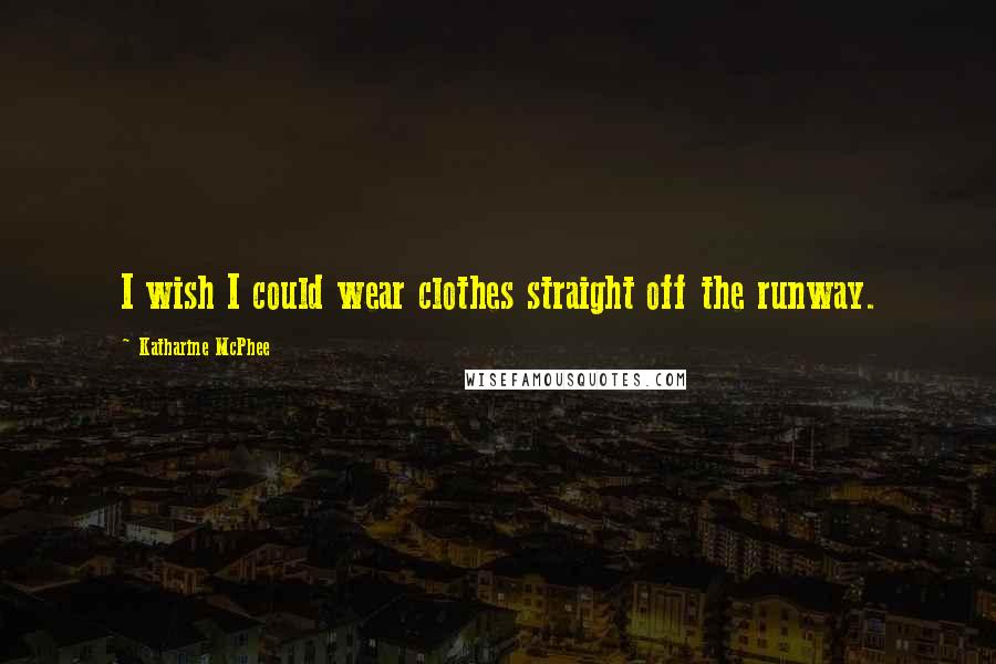 Katharine McPhee Quotes: I wish I could wear clothes straight off the runway.
