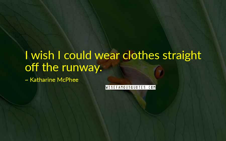Katharine McPhee Quotes: I wish I could wear clothes straight off the runway.