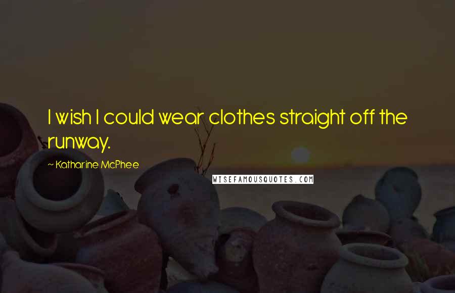 Katharine McPhee Quotes: I wish I could wear clothes straight off the runway.