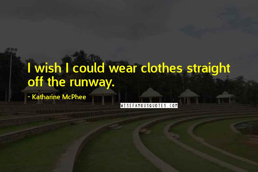 Katharine McPhee Quotes: I wish I could wear clothes straight off the runway.