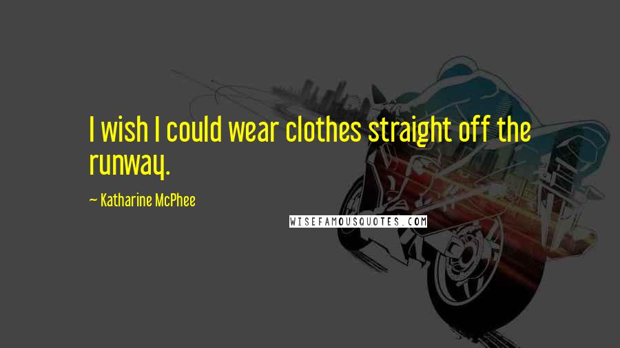 Katharine McPhee Quotes: I wish I could wear clothes straight off the runway.
