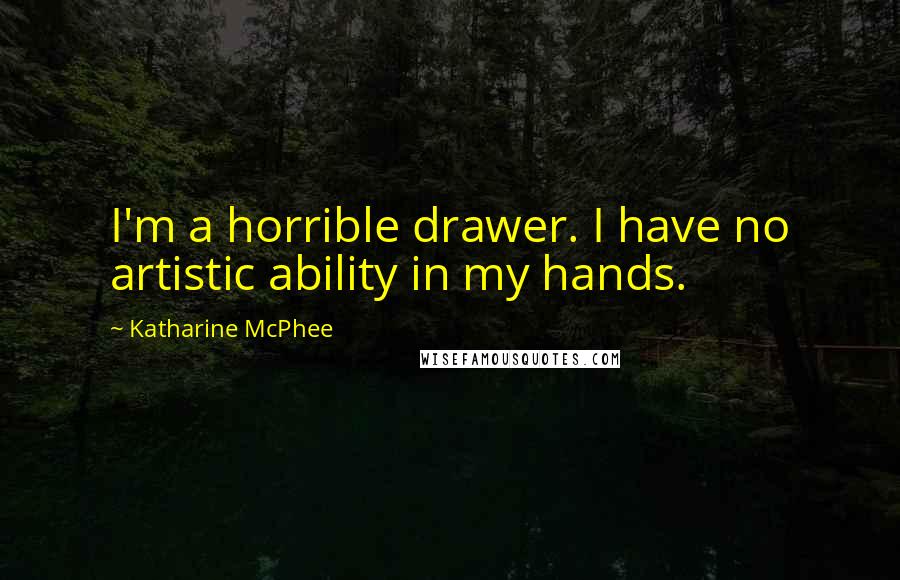 Katharine McPhee Quotes: I'm a horrible drawer. I have no artistic ability in my hands.