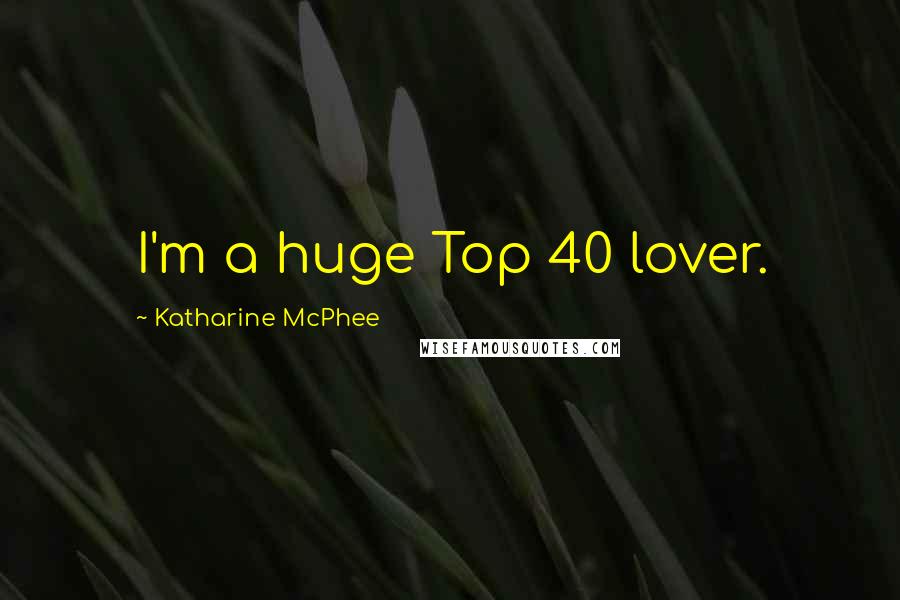 Katharine McPhee Quotes: I'm a huge Top 40 lover.