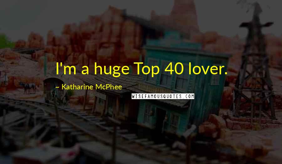 Katharine McPhee Quotes: I'm a huge Top 40 lover.