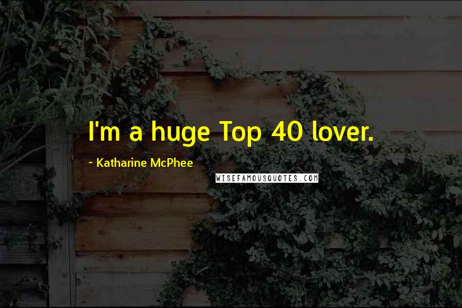 Katharine McPhee Quotes: I'm a huge Top 40 lover.