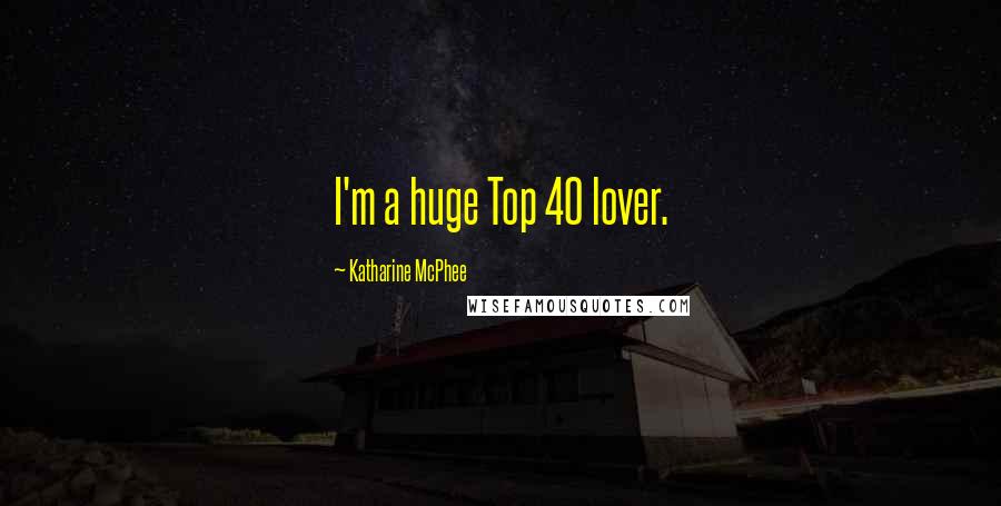 Katharine McPhee Quotes: I'm a huge Top 40 lover.