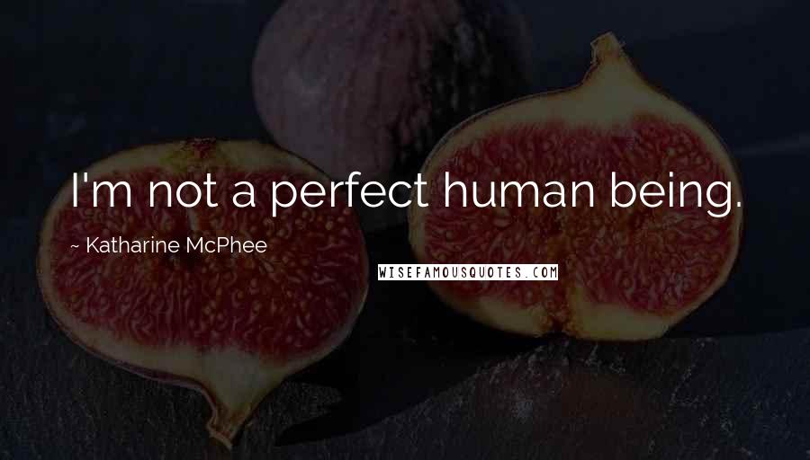 Katharine McPhee Quotes: I'm not a perfect human being.