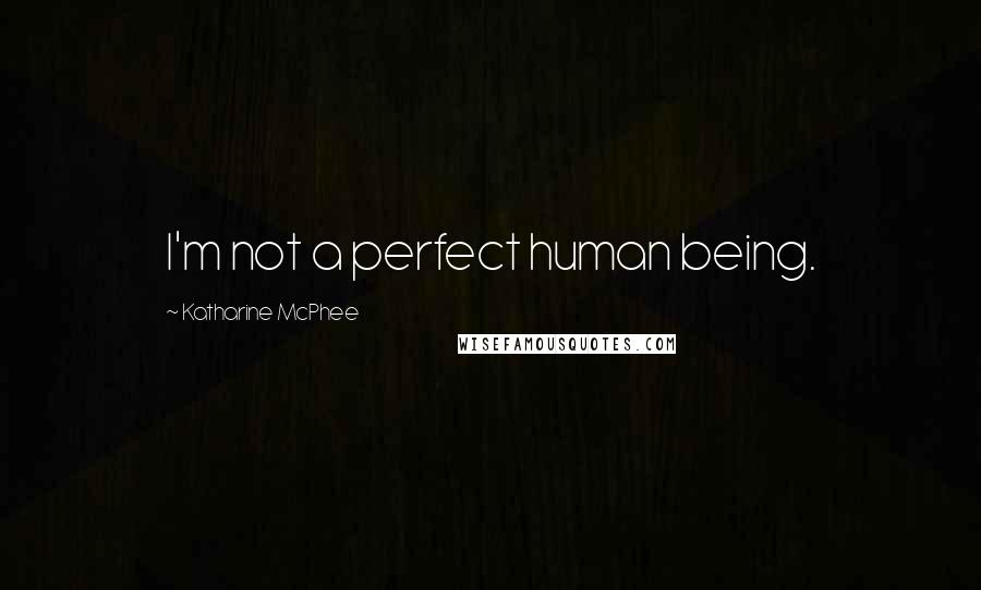 Katharine McPhee Quotes: I'm not a perfect human being.