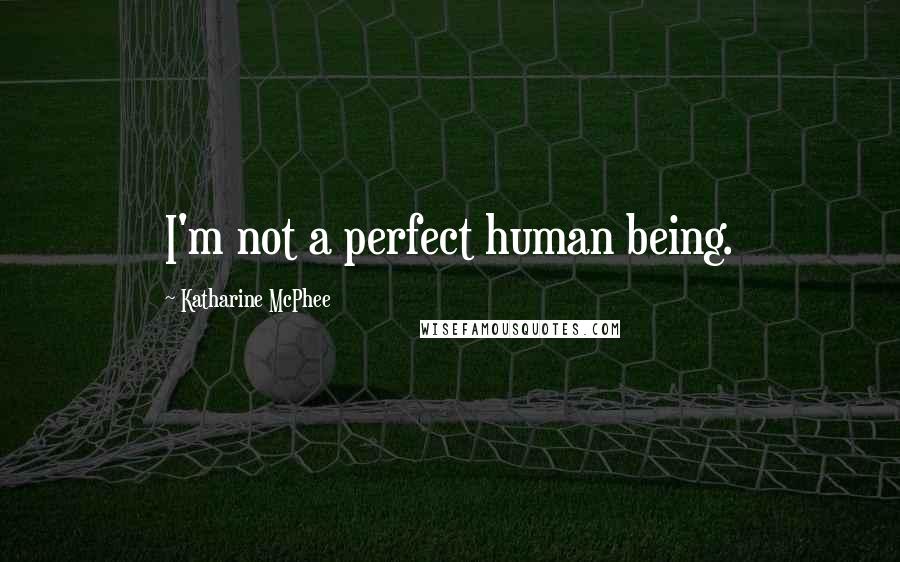 Katharine McPhee Quotes: I'm not a perfect human being.