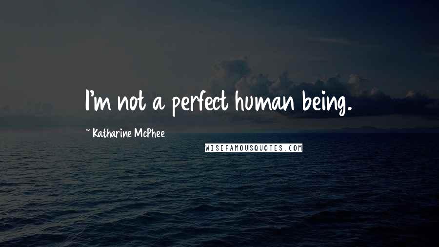 Katharine McPhee Quotes: I'm not a perfect human being.